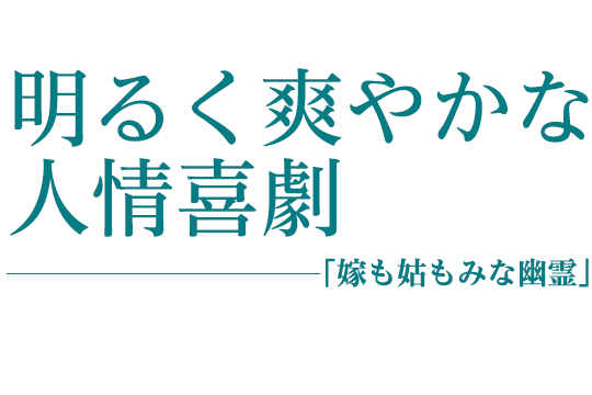 明るく爽やかな人情喜劇　−「嫁も姑もみな幽霊」