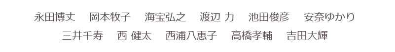 cast/キャスト　永田博丈　岡本牧子　海宝弘之　渡辺 力　池田俊彦　安奈ゆかり
三井千寿　西 健太　西浦八恵子　高橋孝輔　吉田大輝